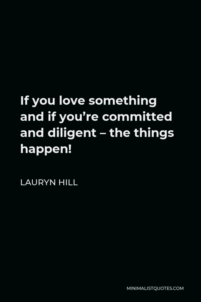 Lauryn Hill Quote - If you love something and if you’re committed and diligent – the things happen!