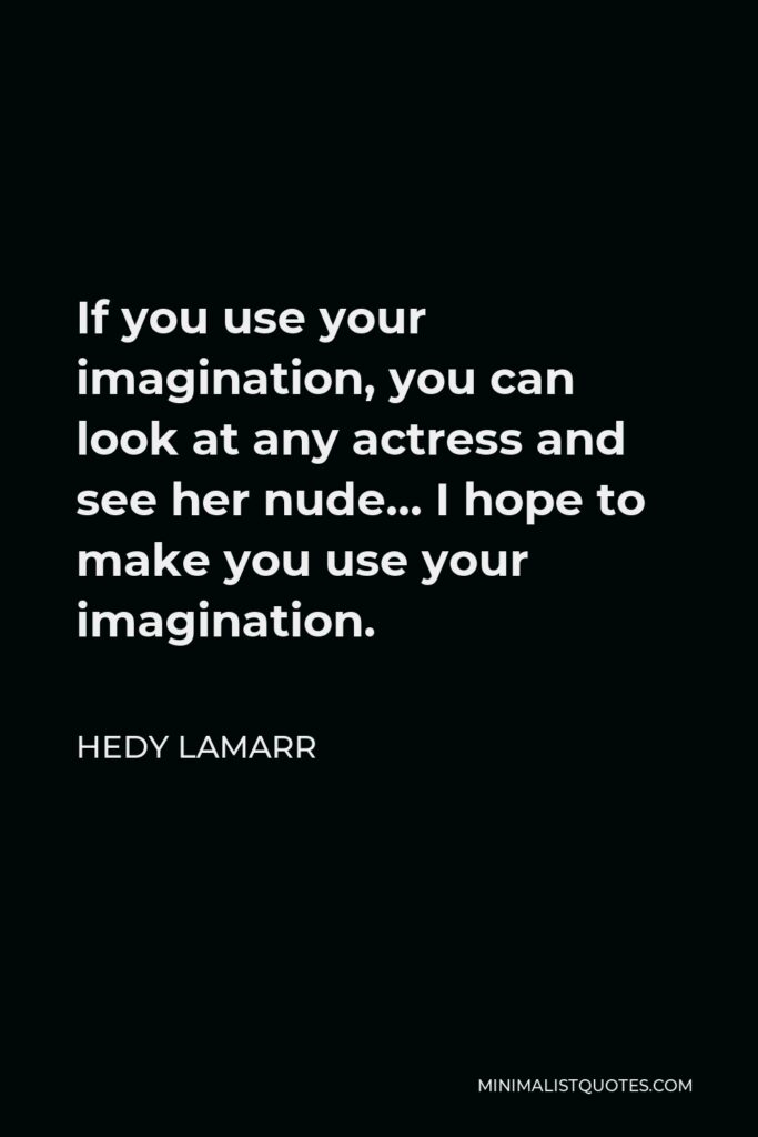 Hedy Lamarr Quote - If you use your imagination, you can look at any actress and see her nude… I hope to make you use your imagination.