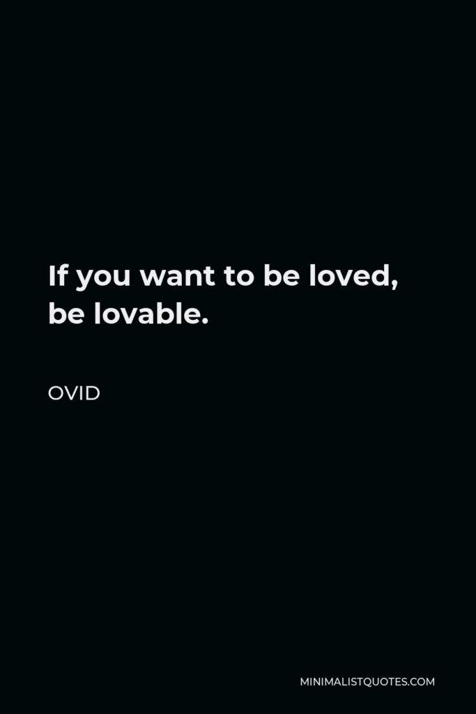 Ovid Quote - If you want to be loved, be lovable.