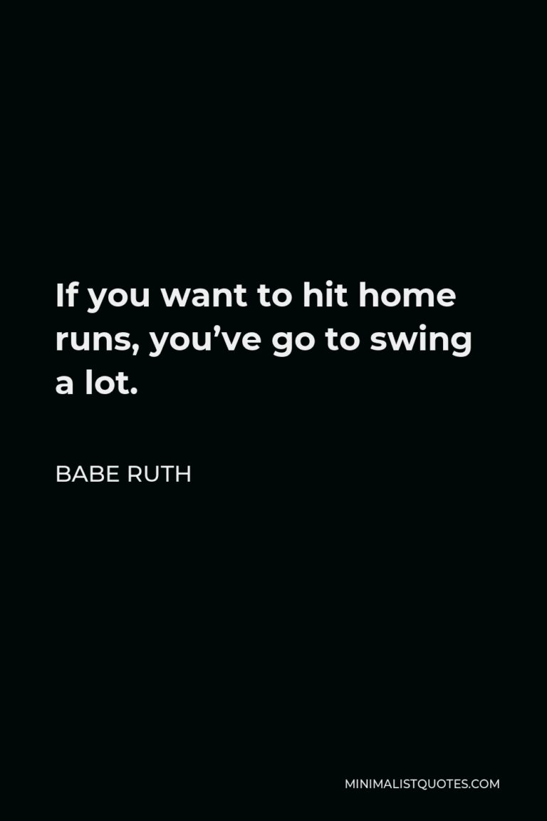 Babe Ruth Quote If you want to hit home runs, you've go to swing a lot.