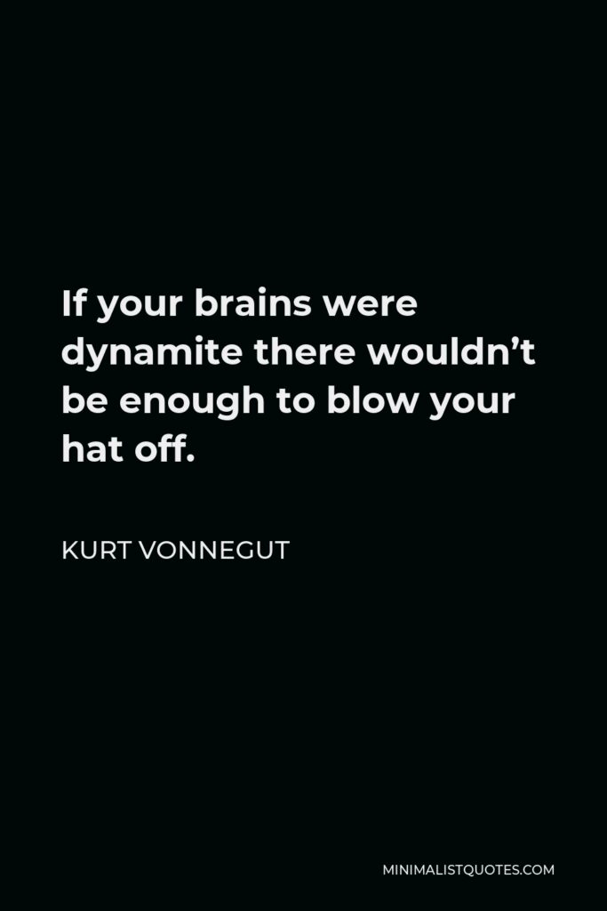 Kurt Vonnegut Quote - If your brains were dynamite there wouldn’t be enough to blow your hat off.
