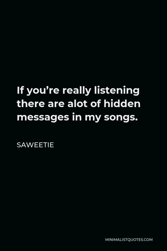 Saweetie Quote - If you’re really listening there are alot of hidden messages in my songs.