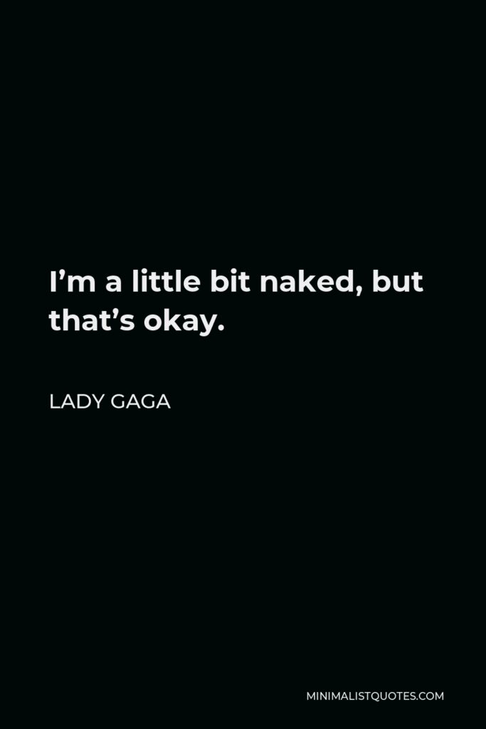 Lady Gaga Quote - I’m a little bit naked, but that’s okay.
