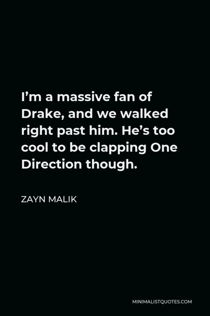 Zayn Malik Quote - I’m a massive fan of Drake, and we walked right past him. He’s too cool to be clapping One Direction though.