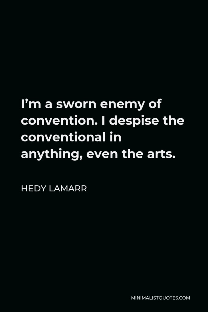 Hedy Lamarr Quote - I’m a sworn enemy of convention. I despise the conventional in anything, even the arts.