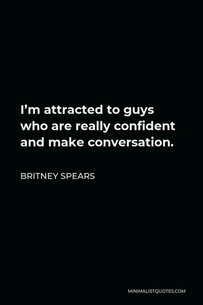 Britney Spears Quote - I’m attracted to guys who are really confident and make conversation.