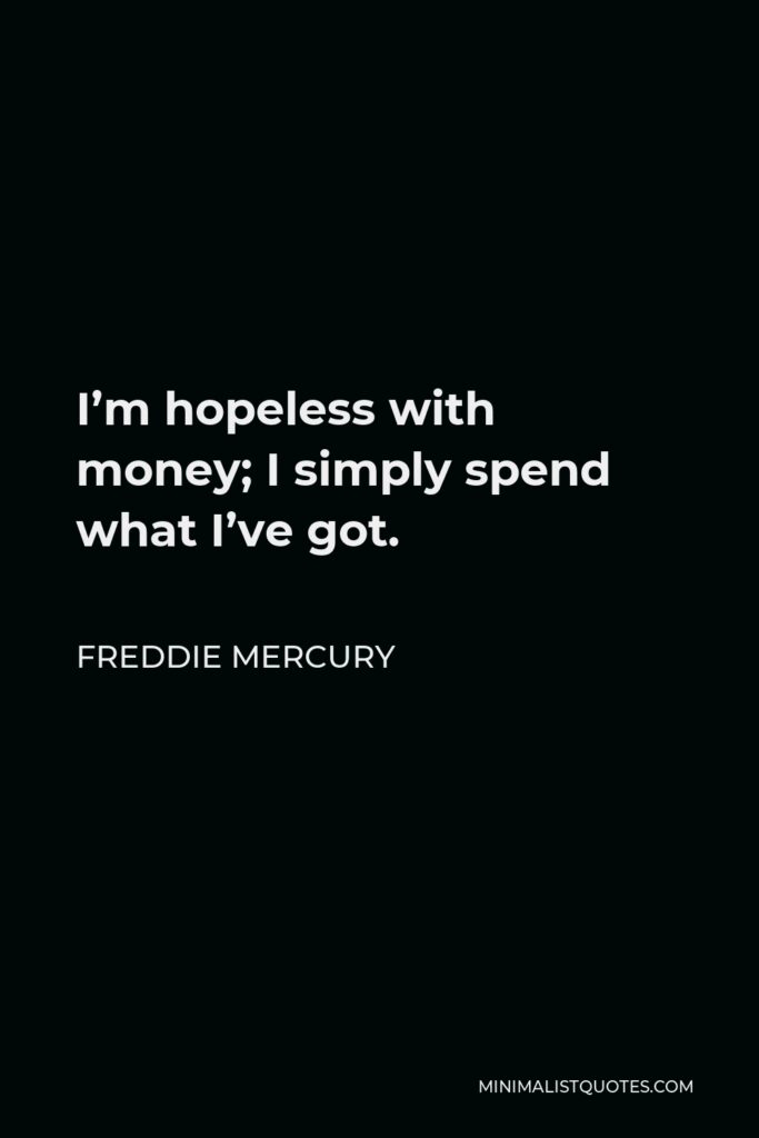 Freddie Mercury Quote - I’m hopeless with money; I simply spend what I’ve got.