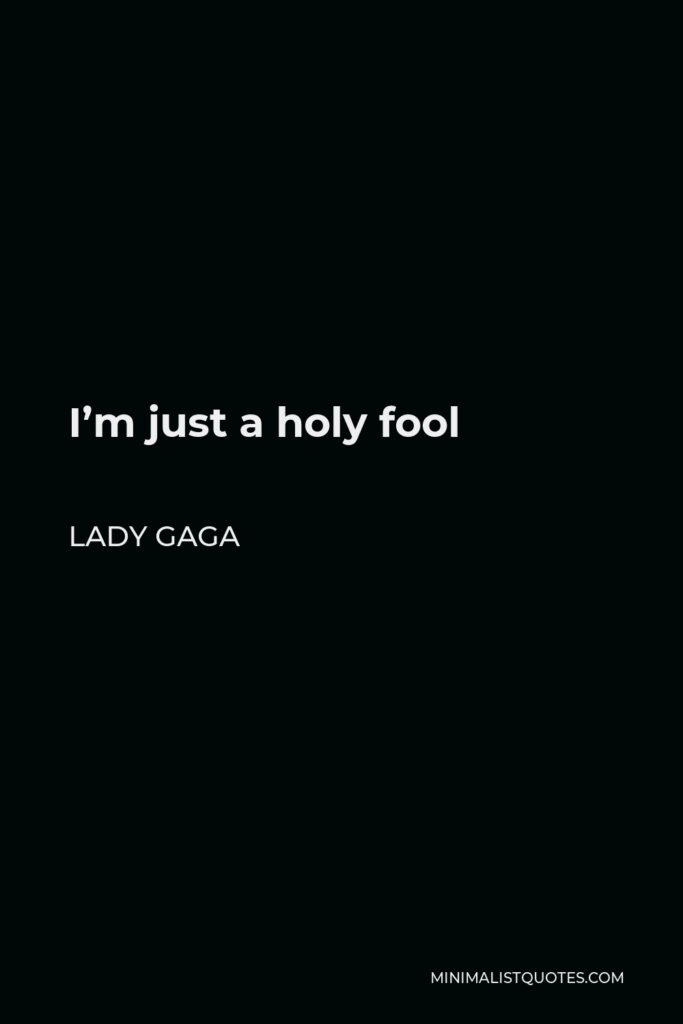 Lady Gaga Quote - I’m just a holy fool