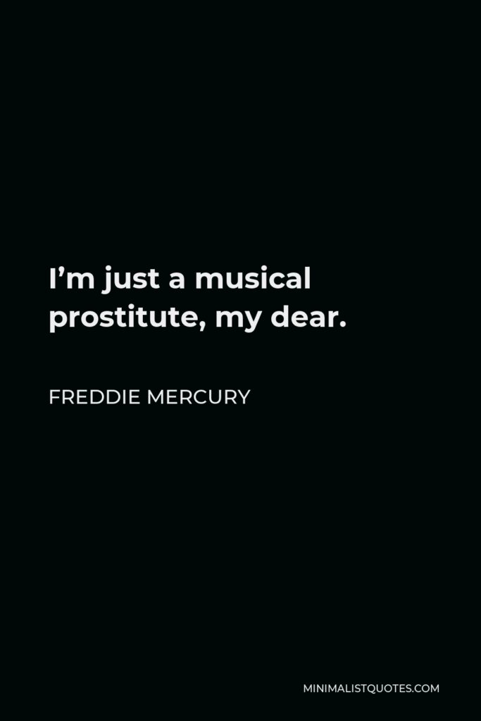 Freddie Mercury Quote - I’m just a musical prostitute, my dear.