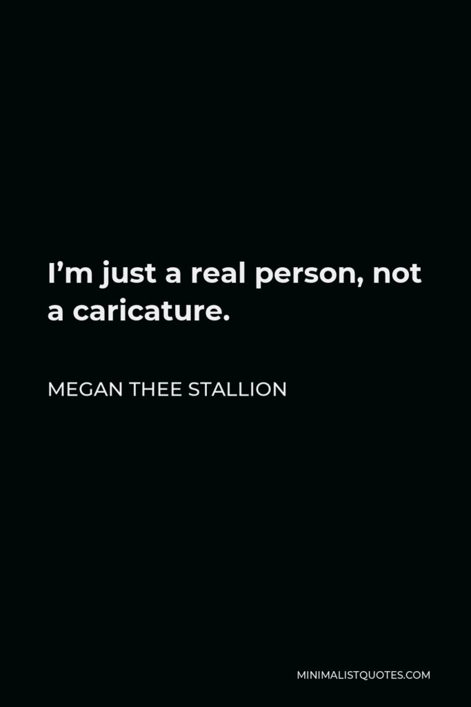 Megan Thee Stallion Quote - I’m just a real person, not a caricature.