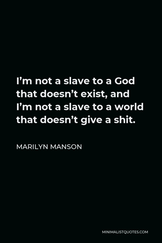Marilyn Manson Quote - I’m not a slave to a God that doesn’t exist, and I’m not a slave to a world that doesn’t give a shit.