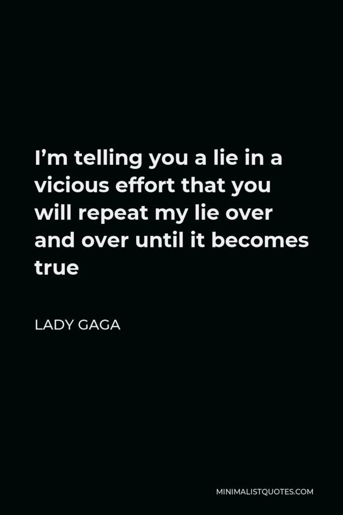 Lady Gaga Quote - I’m telling you a lie in a vicious effort that you will repeat my lie over and over until it becomes true