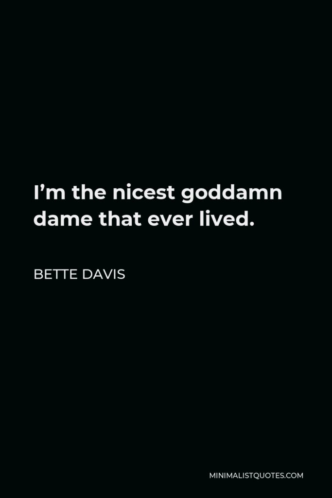 Bette Davis Quote - I’m the nicest goddamn dame that ever lived.