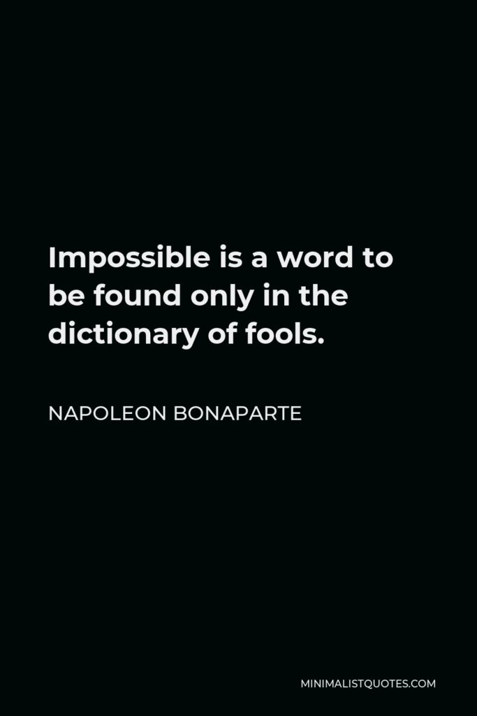 Napoleon Bonaparte Quote - Impossible is a word to be found only in the dictionary of fools.