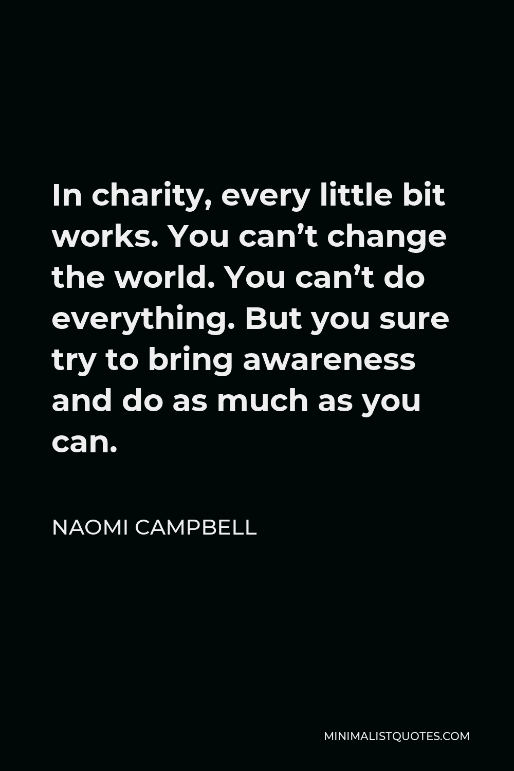 Naomi Campbell Quote - In charity, every little bit works. You can’t change the world. You can’t do everything. But you sure try to bring awareness and do as much as you can.