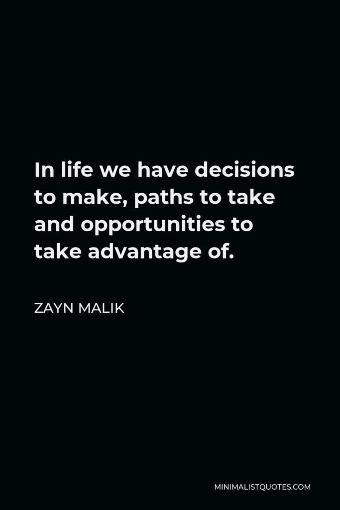 Zayn Malik Quote - In life we have decisions to make, paths to take and opportunities to take advantage of.