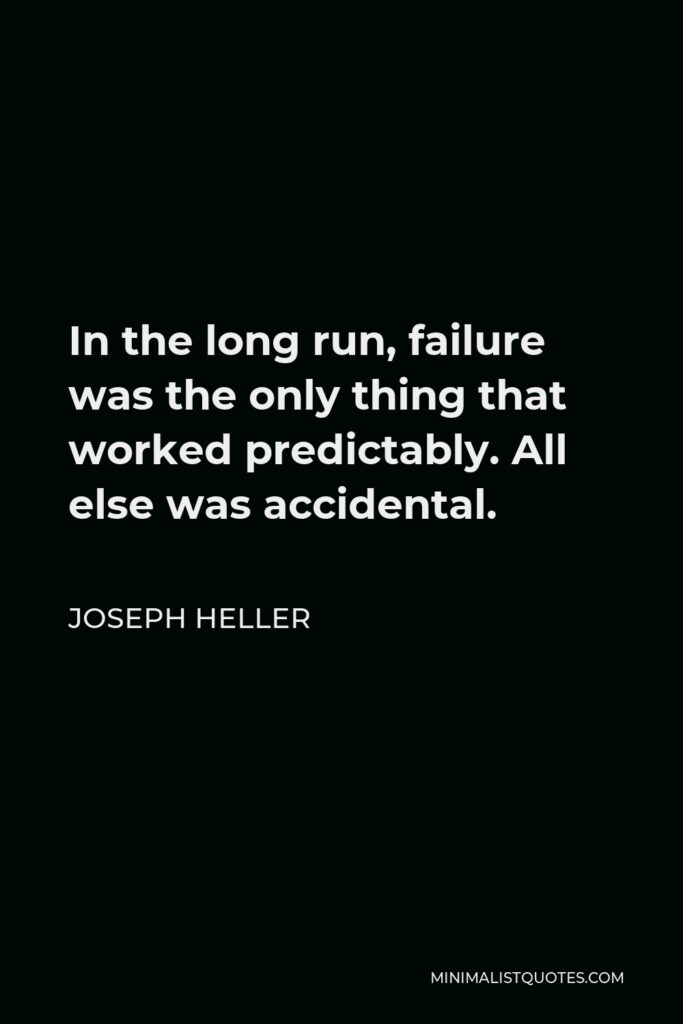 Joseph Heller Quote - In the long run, failure was the only thing that worked predictably. All else was accidental.