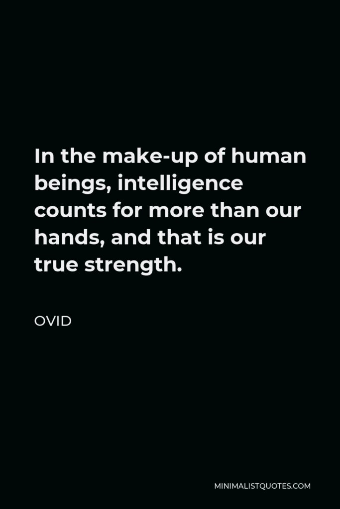 Ovid Quote - In the make-up of human beings, intelligence counts for more than our hands, and that is our true strength.