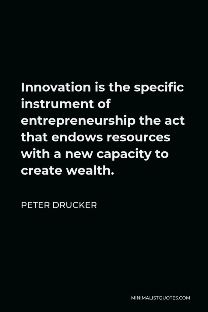 Peter Drucker Quote - Innovation is the specific instrument of entrepreneurship the act that endows resources with a new capacity to create wealth.