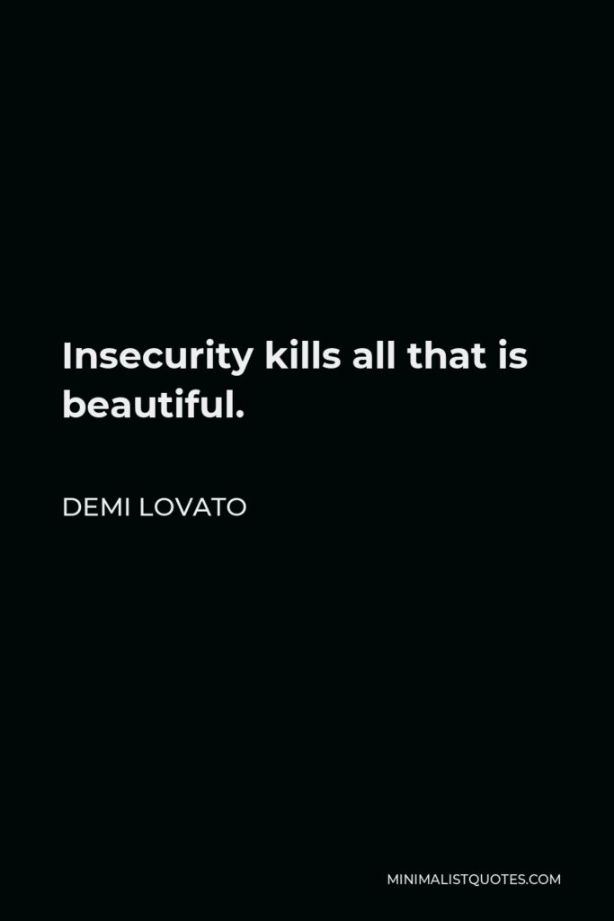 Demi Lovato Quote - Insecurity kills all that is beautiful.