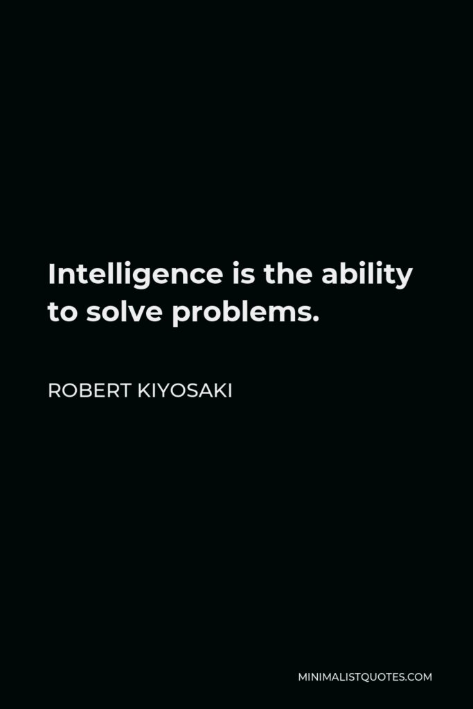 Robert Kiyosaki Quote - Intelligence is the ability to solve problems.