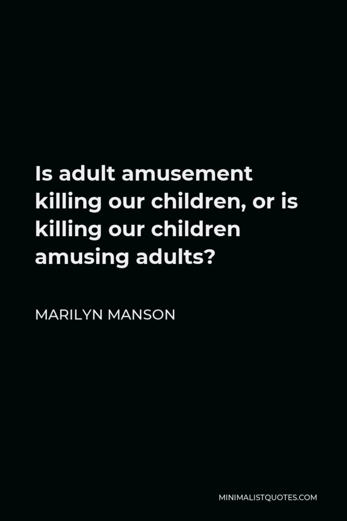 Marilyn Manson Quote - Is adult amusement killing our children, or is killing our children amusing adults?