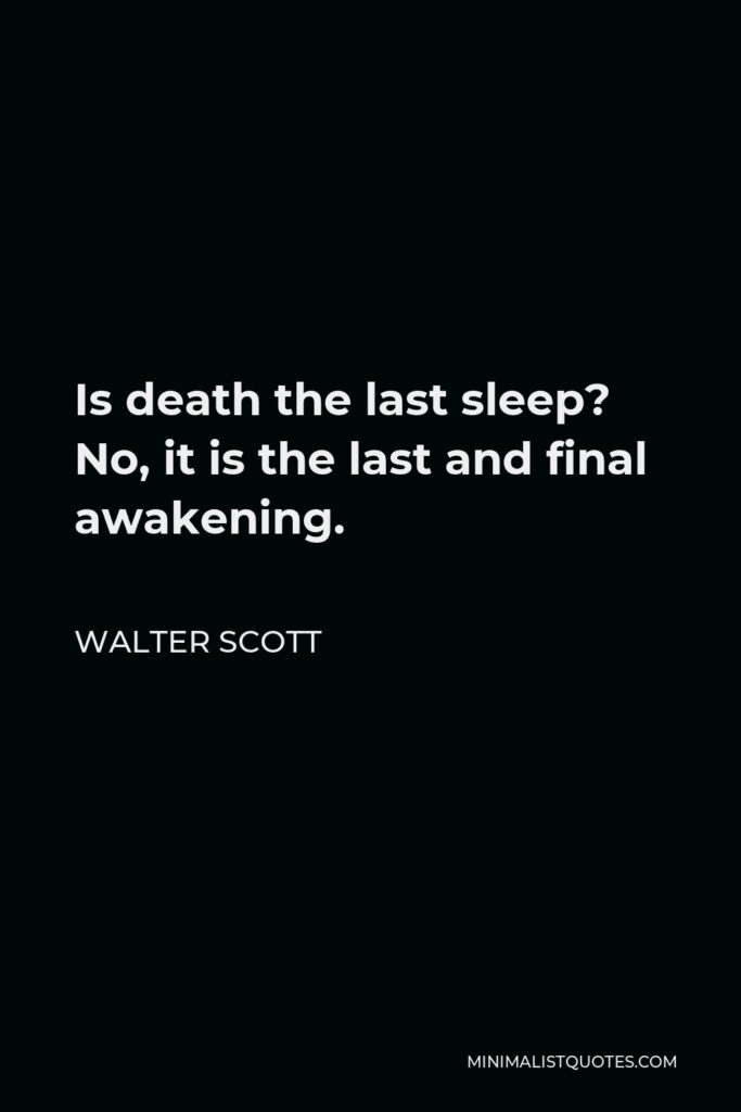 Walter Scott Quote - Is death the last sleep? No, it is the last and final awakening.