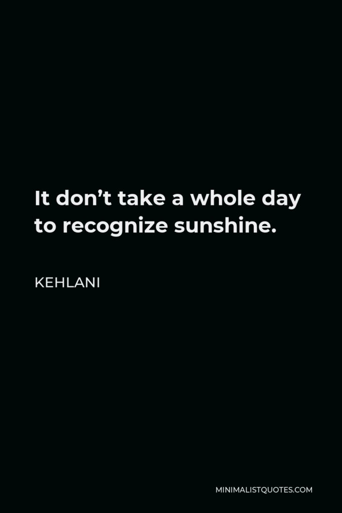 Kehlani Quote - It don’t take a whole day to recognize sunshine.