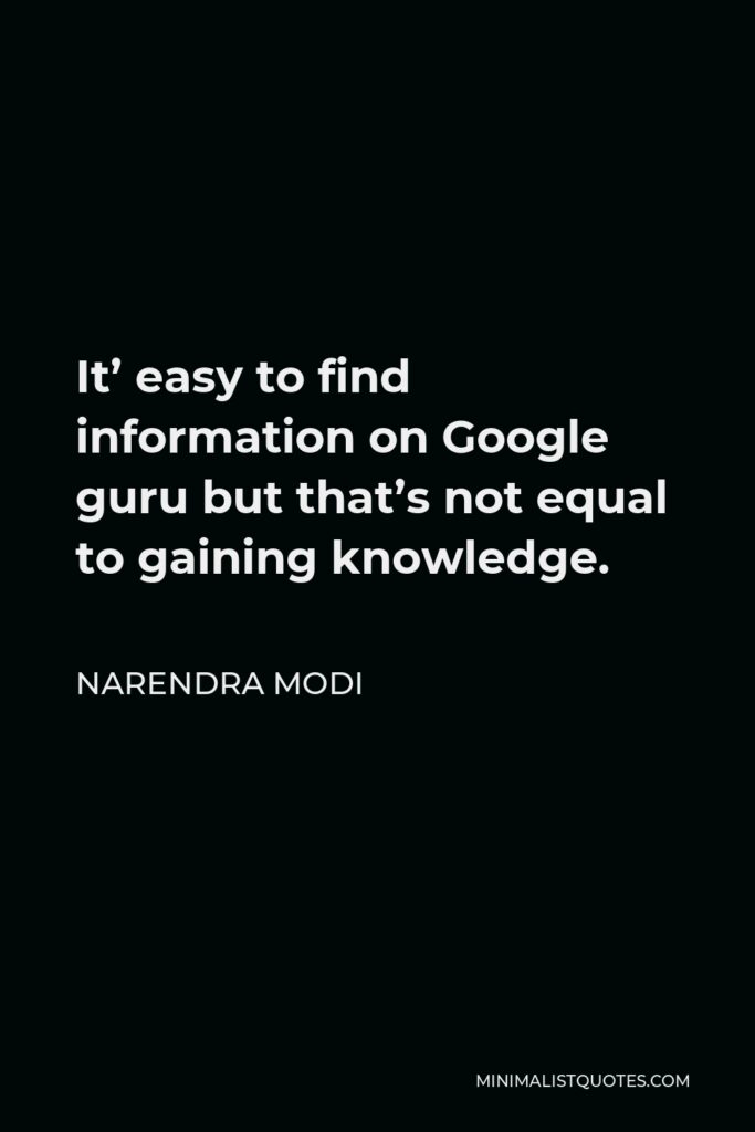 Narendra Modi Quote - It’ easy to find information on Google guru but that’s not equal to gaining knowledge.