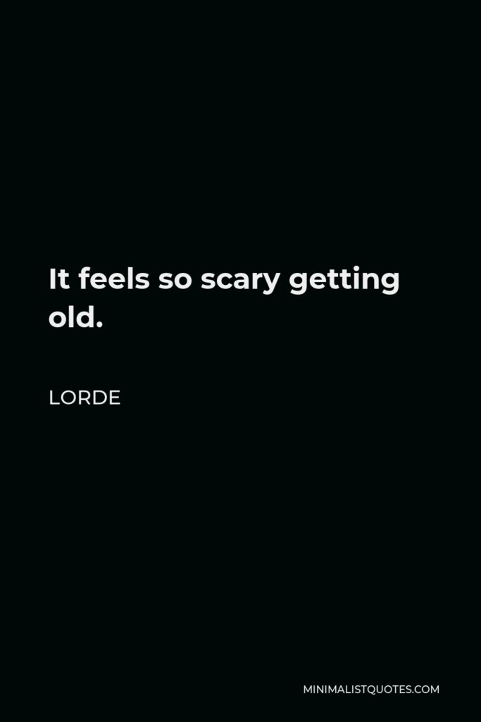 Lorde Quote - It feels so scary getting old.