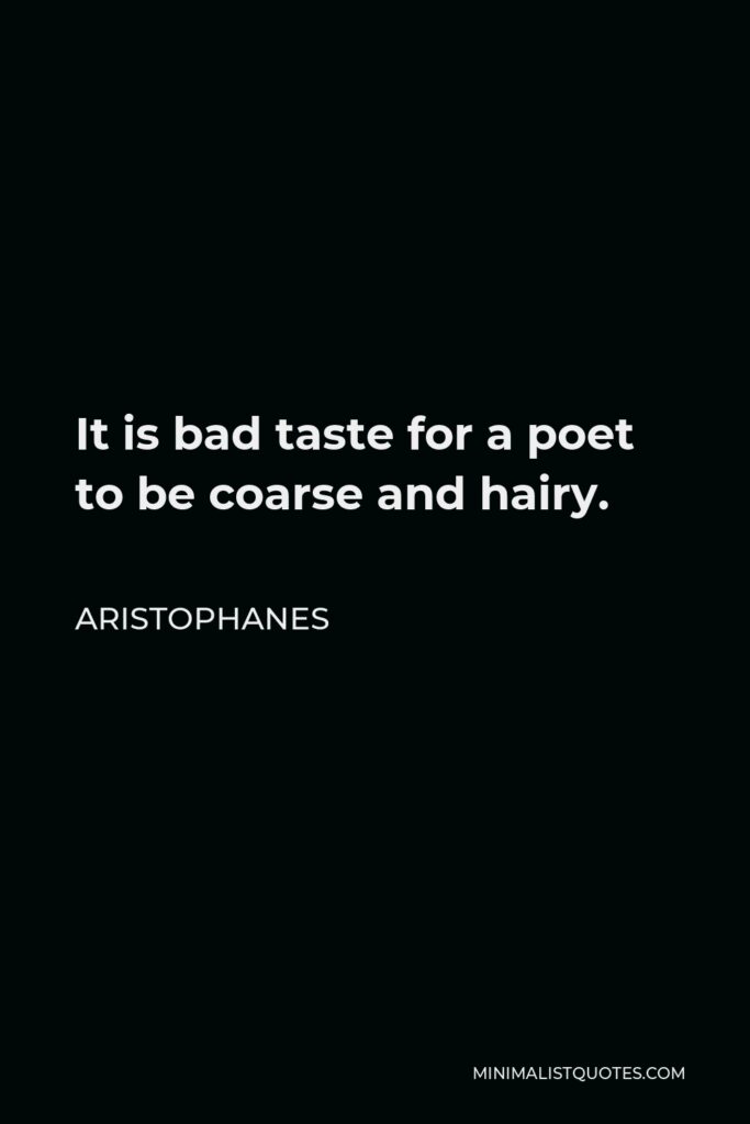 Aristophanes Quote - It is bad taste for a poet to be coarse and hairy.