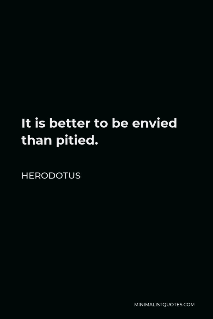Herodotus Quote - It is better to be envied than pitied.