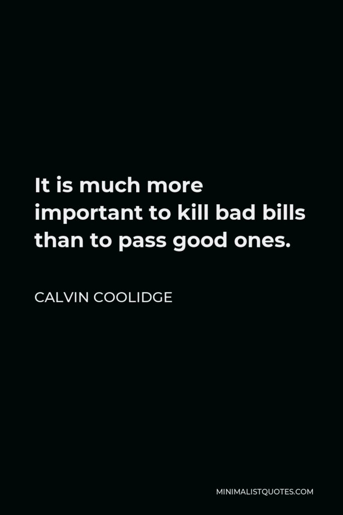 Calvin Coolidge Quote - It is much more important to kill bad bills than to pass good ones.
