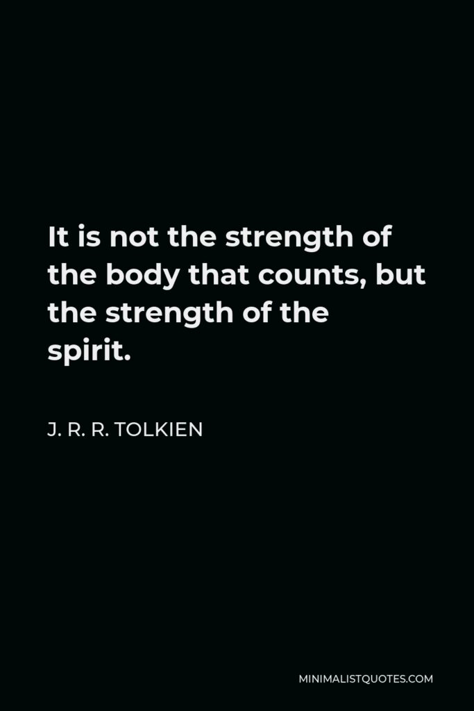 J. R. R. Tolkien Quote - It is not the strength of the body that counts, but the strength of the spirit.