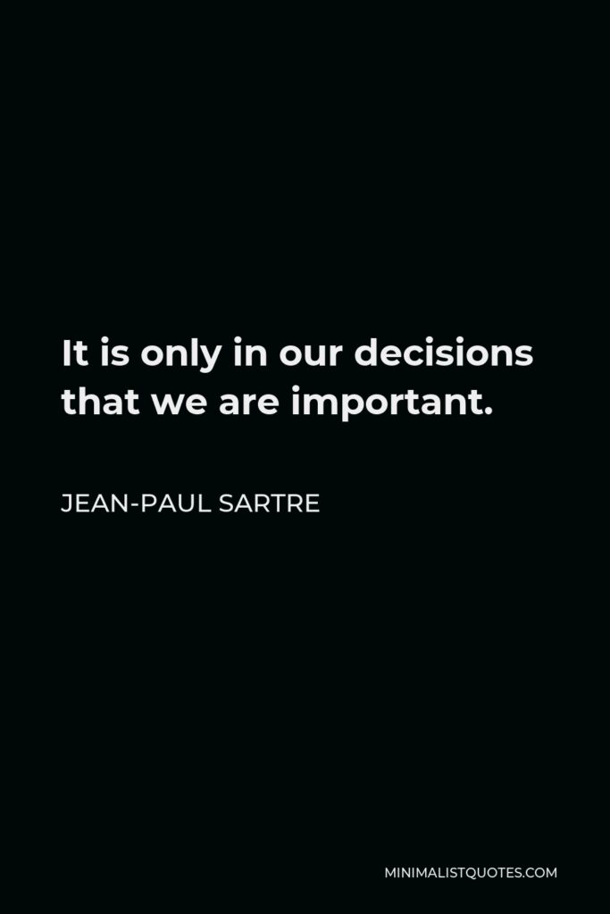 Jean-Paul Sartre Quote - It is only in our decisions that we are important.