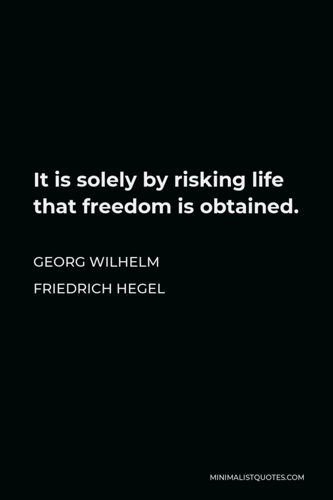 Georg Wilhelm Friedrich Hegel Quote - It is solely by risking life that freedom is obtained.