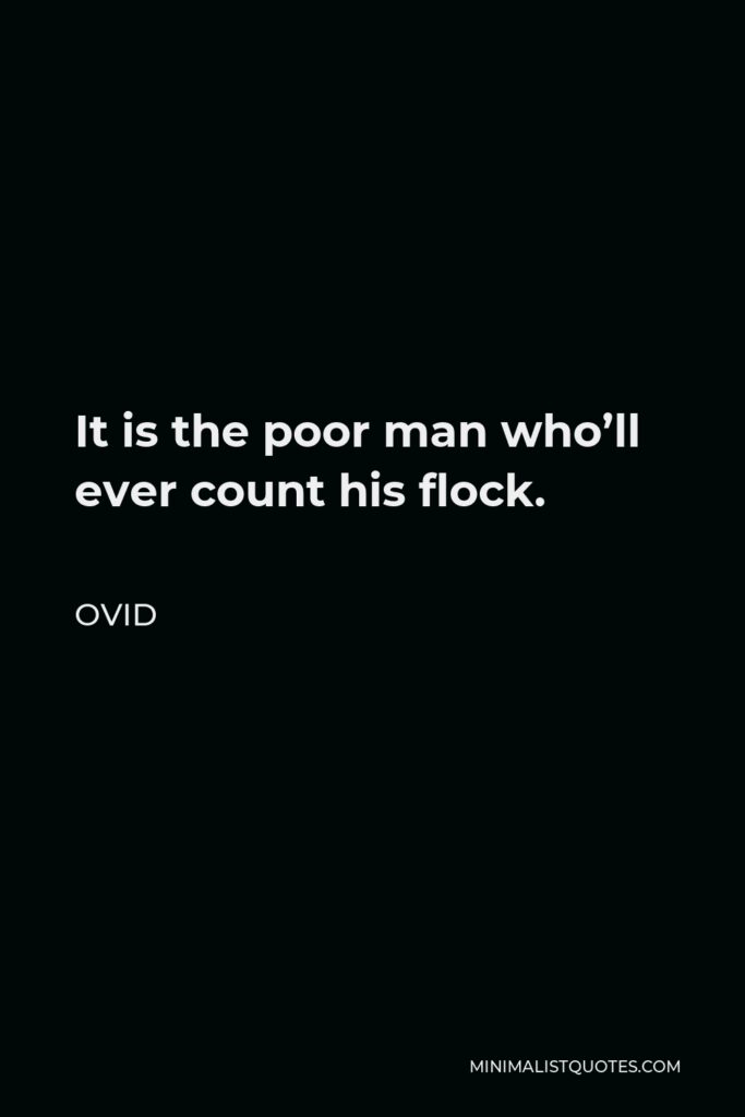 Ovid Quote - It is the poor man who’ll ever count his flock.