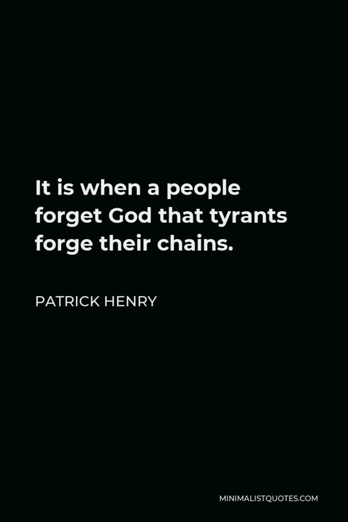 Patrick Henry Quote - It is when a people forget God that tyrants forge their chains.