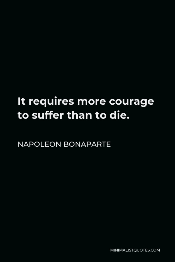 Napoleon Bonaparte Quote - It requires more courage to suffer than to die.