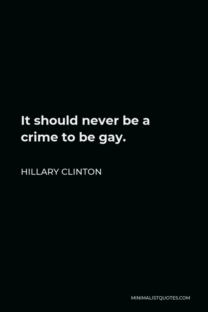 Hillary Clinton Quote - It should never be a crime to be gay.