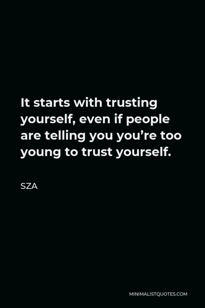 SZA Quote - It starts with trusting yourself, even if people are telling you you’re too young to trust yourself.