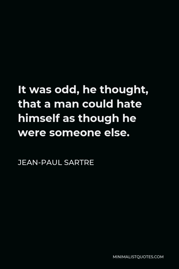 Jean-Paul Sartre Quote - It was odd, he thought, that a man could hate himself as though he were someone else.