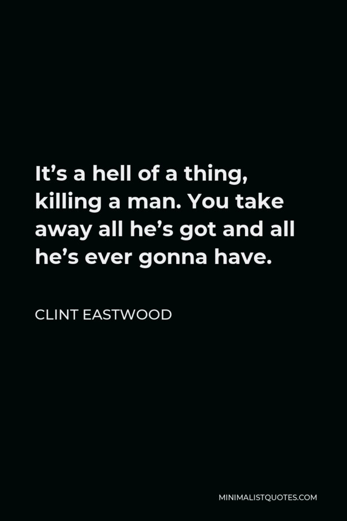 Clint Eastwood Quote - It’s a hell of a thing, killing a man. You take away all he’s got and all he’s ever gonna have.