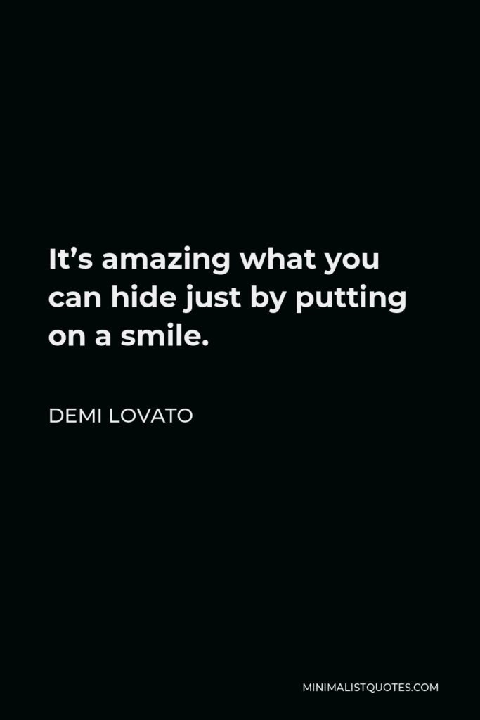 Demi Lovato Quote - It’s amazing what you can hide just by putting on a smile.
