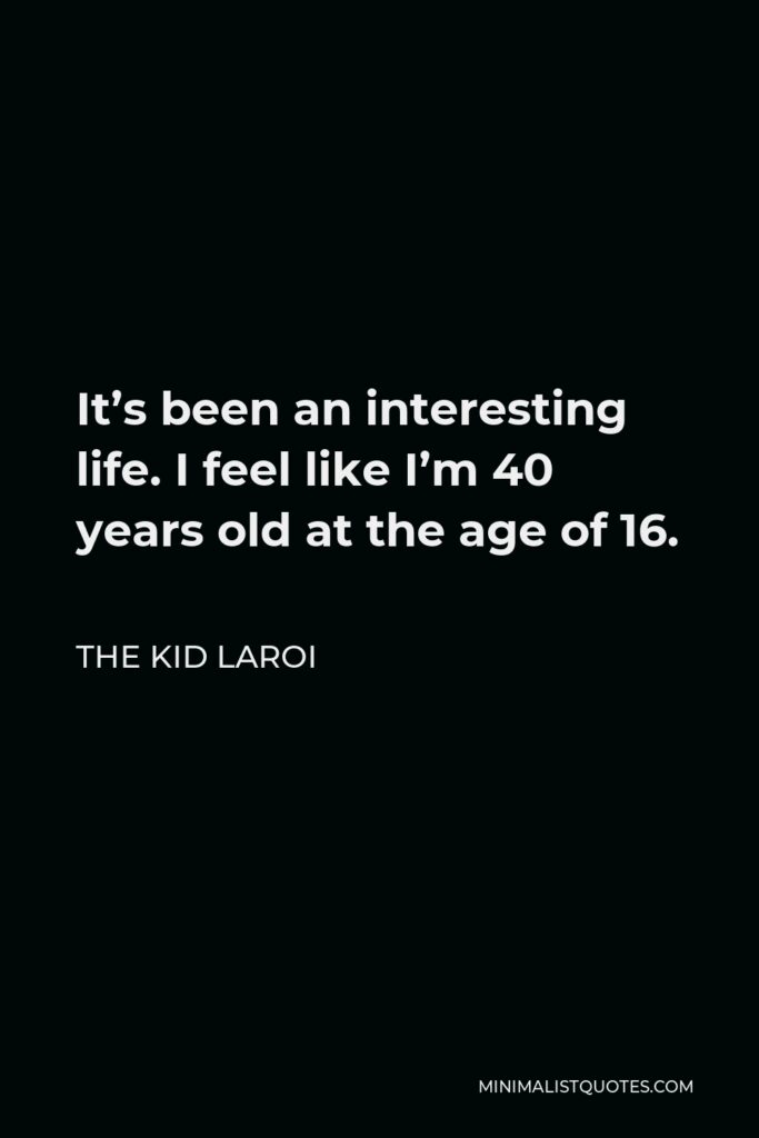 The Kid Laroi Quote - It’s been an interesting life. I feel like I’m 40 years old at the age of 16.