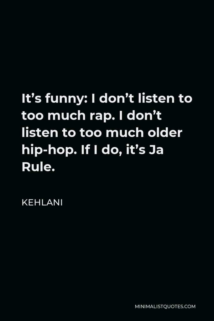 Kehlani Quote - It’s funny: I don’t listen to too much rap. I don’t listen to too much older hip-hop. If I do, it’s Ja Rule.