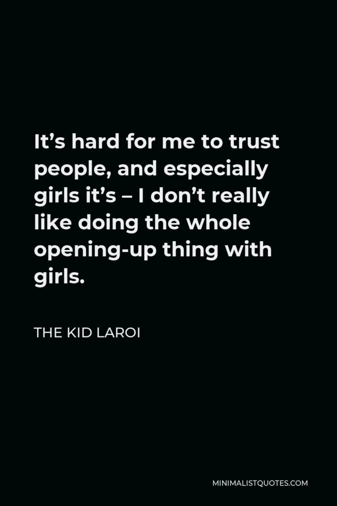 The Kid Laroi Quote - It’s hard for me to trust people, and especially girls it’s – I don’t really like doing the whole opening-up thing with girls.
