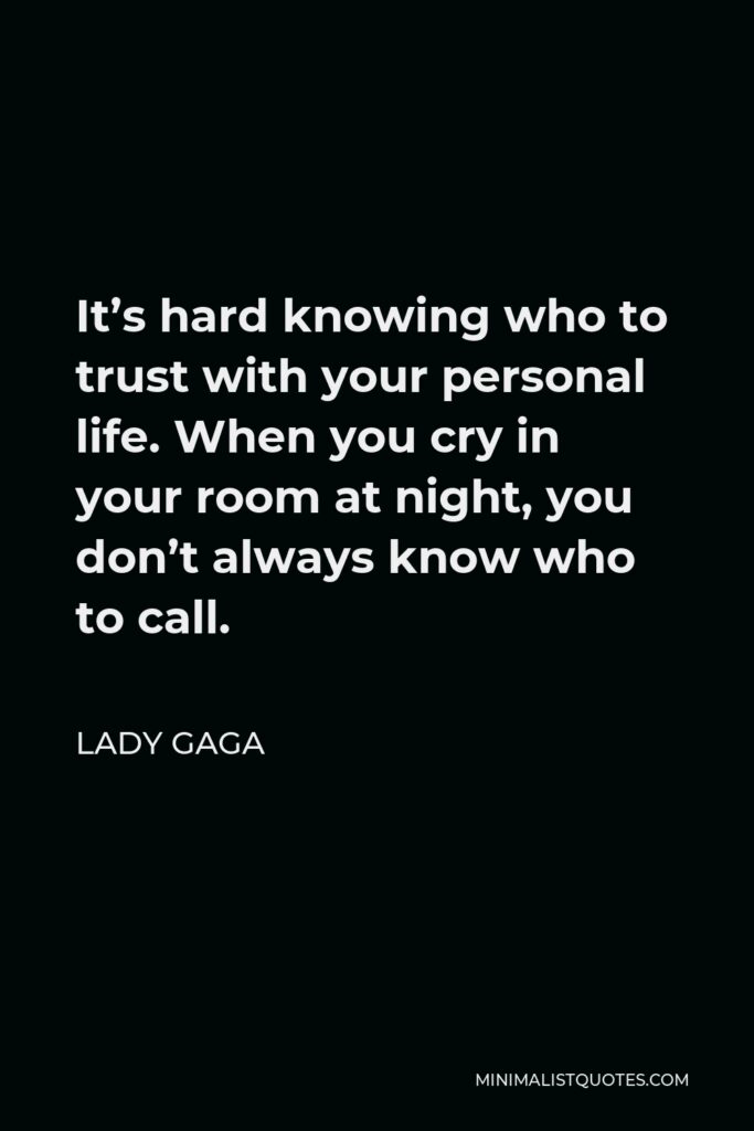 Lady Gaga Quote - It’s hard knowing who to trust with your personal life. When you cry in your room at night, you don’t always know who to call.