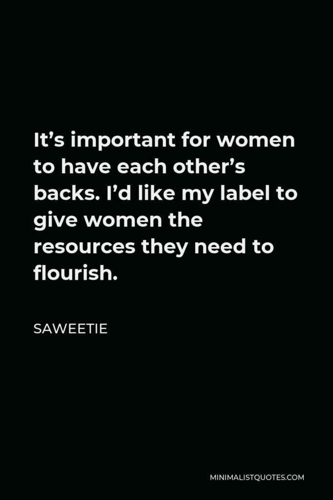 Saweetie Quote - It’s important for women to have each other’s backs. I’d like my label to give women the resources they need to flourish.