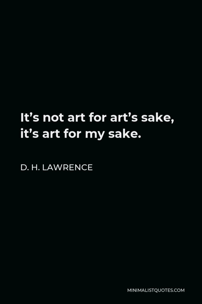 D. H. Lawrence Quote - It’s not art for art’s sake, it’s art for my sake.